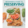 Beginner's Guide to Preserving: Safely Can, Ferment, Dehydrate, Salt, Smoke, and Freeze Food