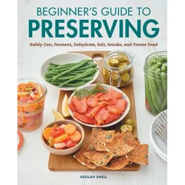 Beginner's Guide to Preserving: Safely Can, Ferment, Dehydrate, Salt, Smoke, and Freeze Food
