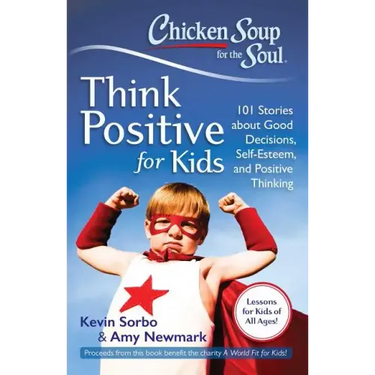 Chicken Soup for the Soul: Think Positive for Kids: 101 Stories about Good Decisions, Self-Esteem, and Positive Thinking