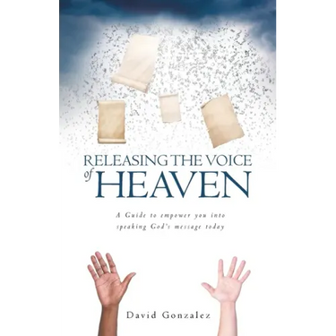 Releasing the Voice of Heaven: A Guide to empower you into speaking God's message today