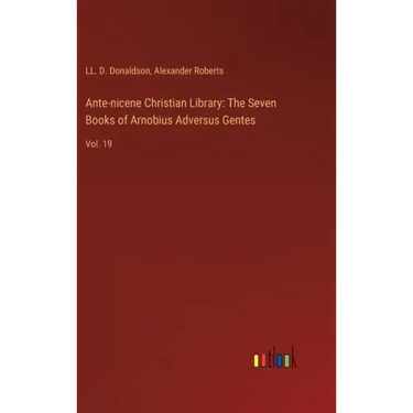 Ante-nicene Christian Library: The Seven Books of Arnobius Adversus Gentes: Vol. 19