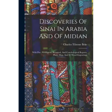 Discoveries Of Sinai In Arabia And Of Midian: With Por., Geological, Botanical, And Conchological Reports, Plans, Map, And 13 Wood Engravings