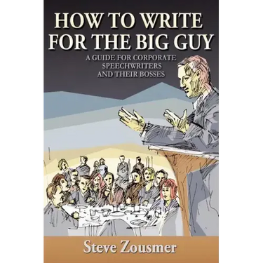 How To Write For The Big Guy: A Guide For Corporate Speechwriters and Their Bosses