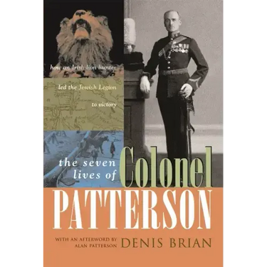 The Seven Lives of Colonel Patterson: How an Irish Lion Hunter Led the Jewish Legion to Victory