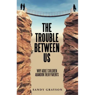 The Trouble Between Us: Why Adult Children Abandon Their Parents
