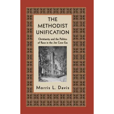 The Methodist Unification: Christianity and the Politics of Race in the Jim Crow Era