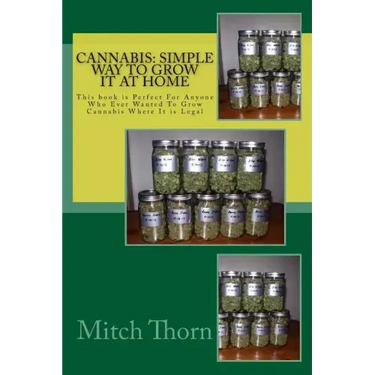 Cannabis: Simple Way to Grow it at Home: This book is Perfect For Anyone Who Ever Wanted To Grow Cannabis Where It is Legal