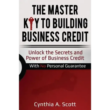 The Master Key to Building Business Credit: Unlock the Secrets and Power of Business Credit
