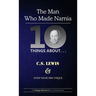 Ten Things About. . . C.S. Lewis and What Made Him Unique: (The Man Who Made Narnia)