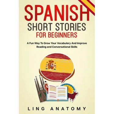 Spanish Short Stories For Beginners A Fun Way To Grow Your Vocabulary And Improve Reading and Conversational Skills