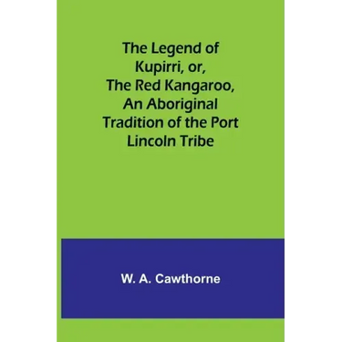 The Legend of Kupirri, or, The Red Kangaroo, An Aboriginal Tradition of the Port Lincoln Tribe