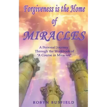 Forgiveness is the Home of Miracles: A Personal Journey Through the Workbook of "A Course in Miracles"