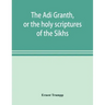 The Ādi Granth, or the holy scriptures of the Sikhs