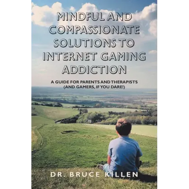 Mindful and Compassionate Solutions to Internet Gaming Addiction: A Guide for Parents and Therapists (And Gamers, If You Dare!)
