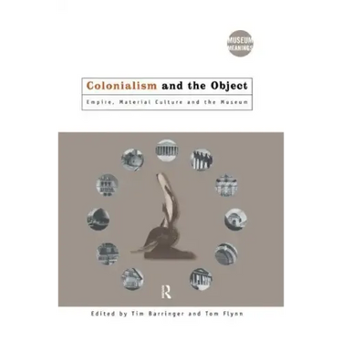 Colonialism and the Object: Empire, Material Culture and the Museum