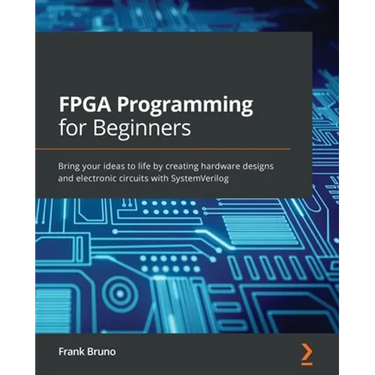 FPGA Programming for Beginners: Bring your ideas to life by creating hardware designs and electronic circuits with SystemVerilog
