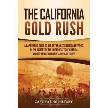 The California Gold Rush: A Captivating Guide to One of the Most Significant Events in the History of the United States of America and Its Impact on N