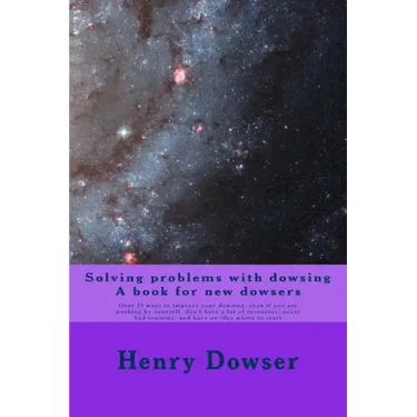 Solving Problems with dowsing A book for new dowsers: Over 15 ways to improve your dowsing, even if you are working by yourself, don't have a lot of r