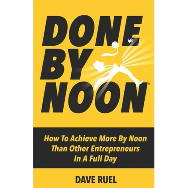 Done By Noon(R): How To Achieve More By Noon Than Other Entrepreneurs In A Full Day
