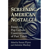 Screening American Nostalgia: Essays on Pop Culture Constructions of Past Times