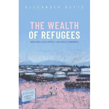 The Wealth of Refugees: How Displaced People Can Build Economies