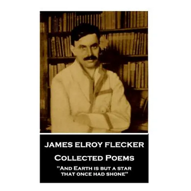 James Elroy Flecker - Collected Poems: "And Earth is but a star, that once had shone"