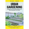 Urban Gardening: Building Your Own Herbal Apothecary by Herb Gardening in Your Home (Making Use of Cramped Spaces and Growing Your Own