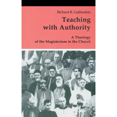 Teaching with Authority: A Theology of the Magisterium in the Church
