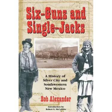 Six-Guns and Single-Jacks: A History of Silver City and Southwest New Mexico