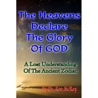 The Heavens Declare The Glory Of GOD: A Lost Understanding Of The Ancient Zodiac