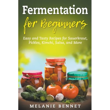 Fermentation for Beginners: Easy and Tasty Recipes for Sauerkraut, Pickles, Kimchi, Salsa, and More