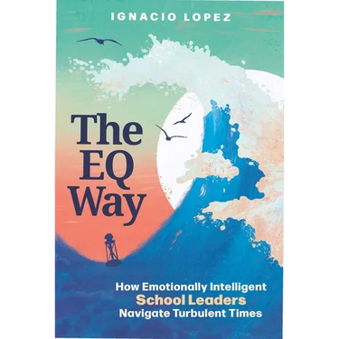 The Eq Way: How Emotionally Intelligent School Leaders Navigate Turbulent Times