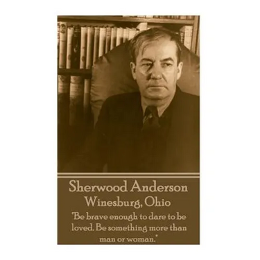 Sherwood Anderson - Winesburg, Ohio: "Be brave enough to dare to be loved. Be something more than man or woman."