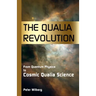 The Qualia Revolution: From Quantum Physics To Cosmic Qualia Science - 2Nd Edition