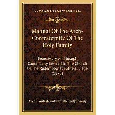 Manual Of The Arch-Confraternity Of The Holy Family: Jesus, Mary, And Joseph, Canonically Erected In The Church Of The Redemptorist Fathers, Liege (18