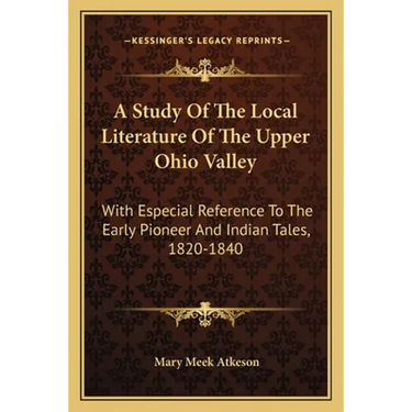 A Study Of The Local Literature Of The Upper Ohio Valley: With Especial Reference To The Early Pioneer And Indian Tales, 1820-1840