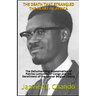 The Death That Strangled the Heart of Africa: The Dehumanizing Assassination of Patrice Lumumba of Congo and the Derailment of the former Belgian Colo