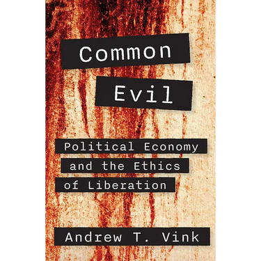 Common Evil: Political Economy and the Ethics of Liberation