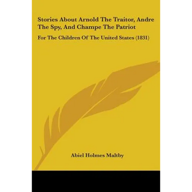 Stories About Arnold The Traitor, Andre The Spy, And Champe The Patriot: For The Children Of The United States (1831)