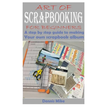 Art of Scrapbooking for Beginners: A step by step guide to making your own scrapbook album