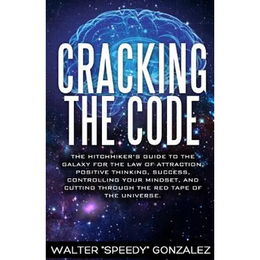 Cracking The Code: The Hitchhikers Guide to the Galaxy for the Law of Attraction, Positive Thinking, Success, Controlling Your Mindset, a