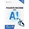 Passive Income using AI: Create Passive Income using Artificial Intelligence