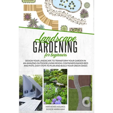 Landscape Gardening for Beginners: Design Your Landscape to Transform your Garden in an Amazing Outdoor Living Room. Container Raised Beds and Pots, E