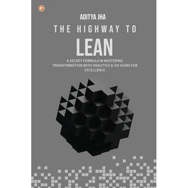 The Highway To Lean: A secret formula in mastering transformation with analytics and six sigma for excellence