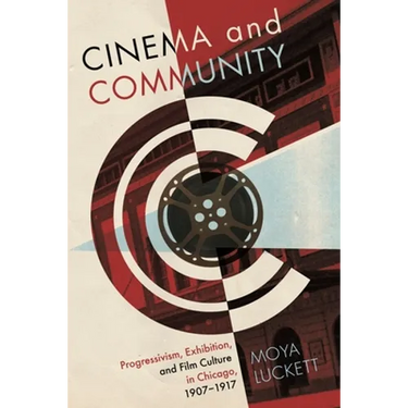 Cinema and Community: Progressivism, Exhibition, and Film Culture in Chicago, 1907-1917