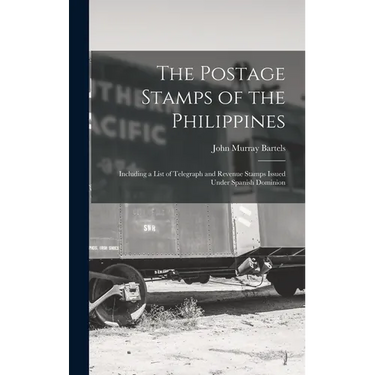 The Postage Stamps of the Philippines: Including a List of Telegraph and Revenue Stamps Issued Under Spanish Dominion