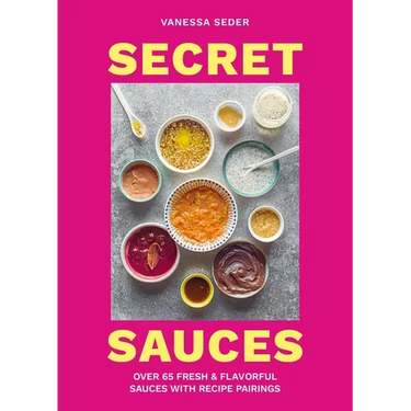 Secret Sauces: Over 65 Fresh & Flavorful Sauces with Recipe Pairings