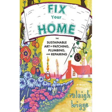 Fix Your Home: The Sustainable Art of Patching, Plumbing, and Repairing