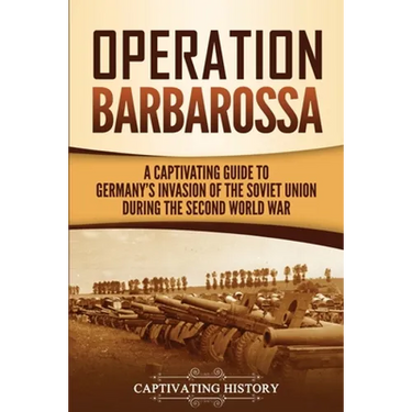 Operation Barbarossa: A Captivating Guide to the Opening Months of the War between Hitler and the Soviet Union in 1941-45