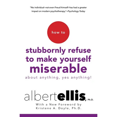 How to Stubbornly Refuse to Make Yourself Miserable about Anything--Yes, Anything!